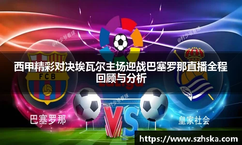 西甲精彩对决埃瓦尔主场迎战巴塞罗那直播全程回顾与分析