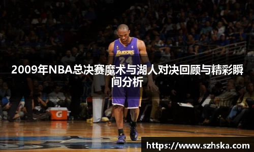 2009年NBA总决赛魔术与湖人对决回顾与精彩瞬间分析