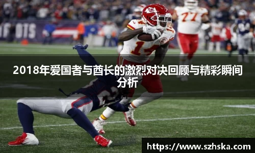 2018年爱国者与酋长的激烈对决回顾与精彩瞬间分析